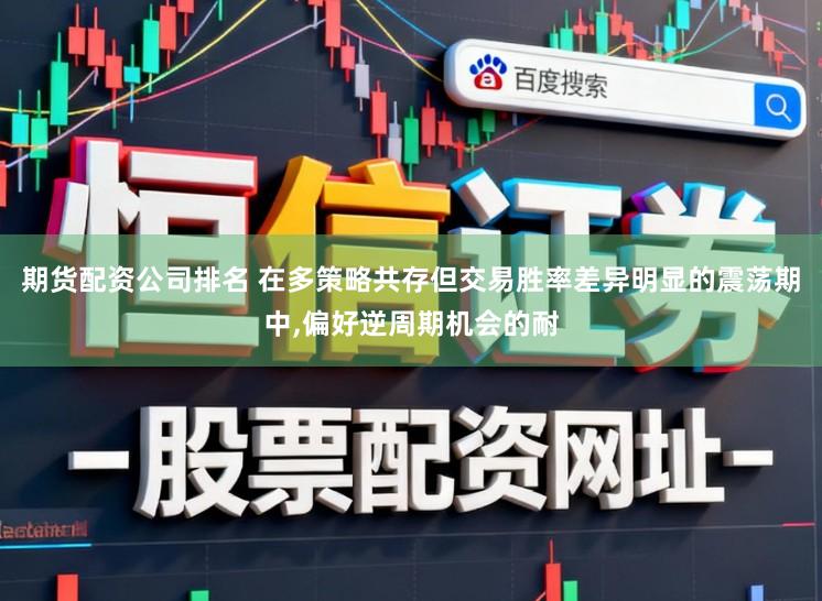 期货配资公司排名 在多策略共存但交易胜率差异明显的震荡期中,偏好逆周期机会的耐