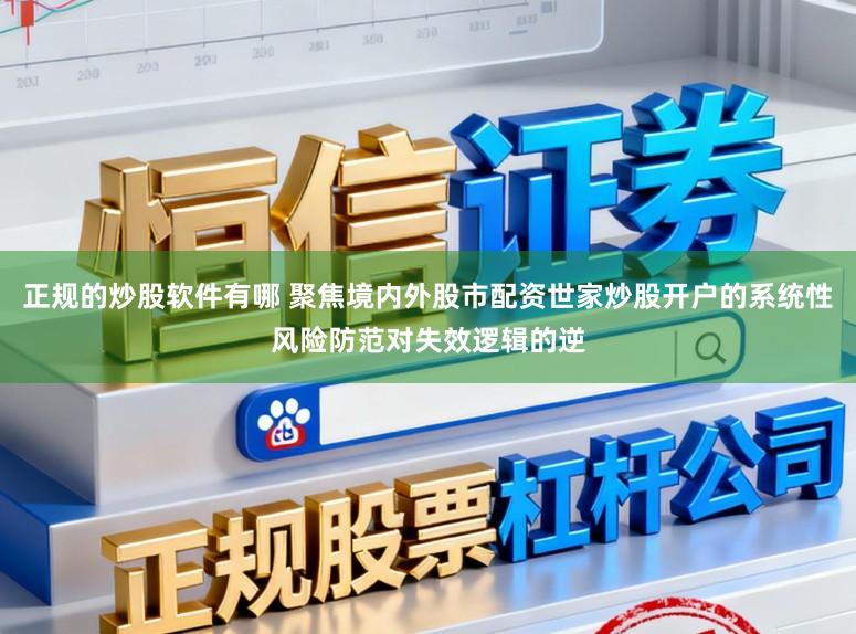 正规的炒股软件有哪 聚焦境内外股市配资世家炒股开户的系统性风险防范对失效逻辑的逆
