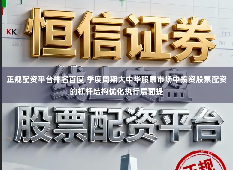 正规配资平台排名百度 季度周期大中华股票市场中投资股票配资的杠杆结构优化执行层面提
