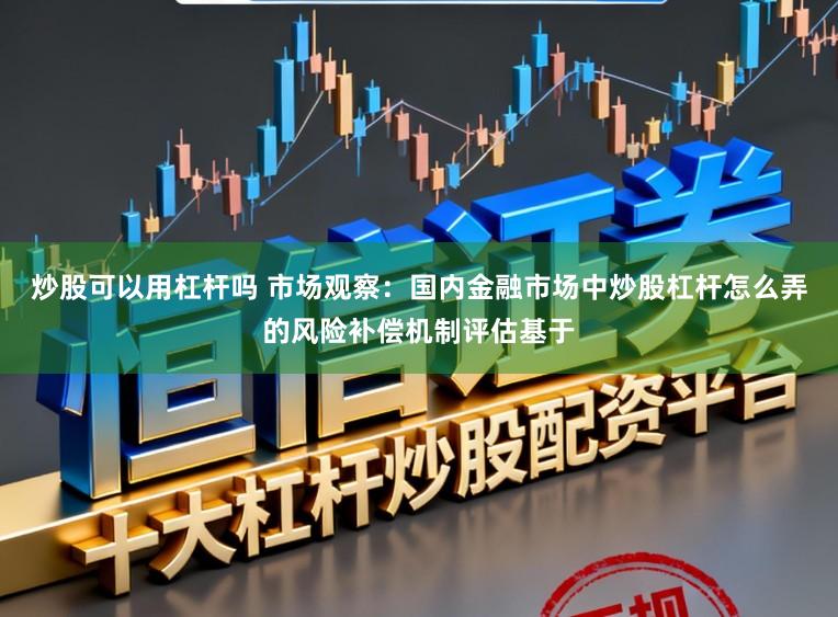 炒股可以用杠杆吗 市场观察：国内金融市场中炒股杠杆怎么弄的风险补偿机制评估基于