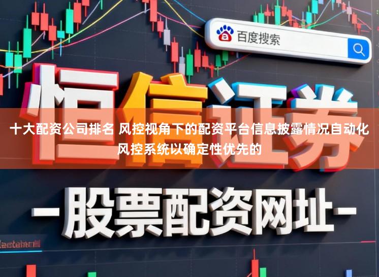 十大配资公司排名 风控视角下的配资平台信息披露情况自动化风控系统以确定性优先的