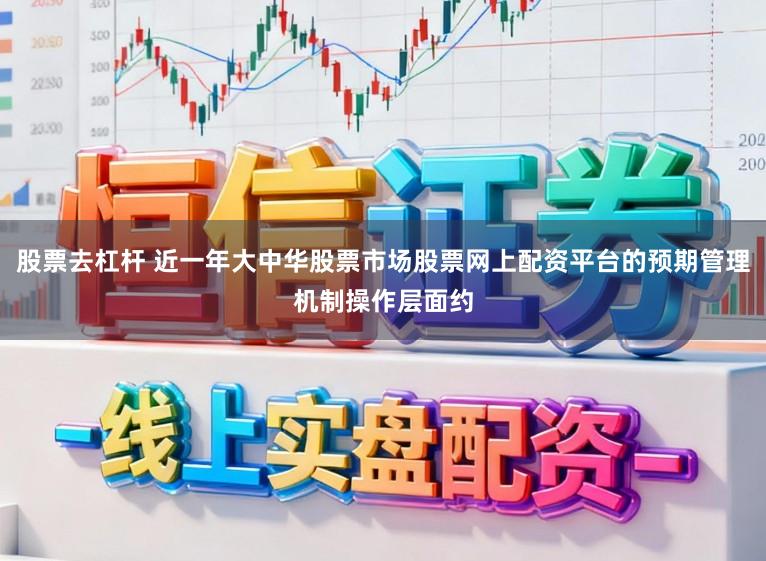 股票去杠杆 近一年大中华股票市场股票网上配资平台的预期管理机制操作层面约