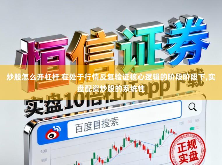 炒股怎么开杠杆 在处于行情反复验证核心逻辑的阶段阶段下,实盘配资炒股的系统性