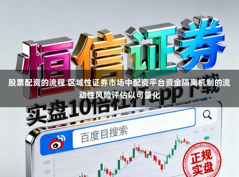 股票配资的流程 区域性证券市场中配资平台资金隔离机制的流动性风险评估以可量化