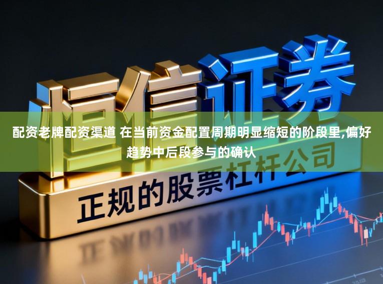 配资老牌配资渠道 在当前资金配置周期明显缩短的阶段里，偏好趋势中后段参与的确认
