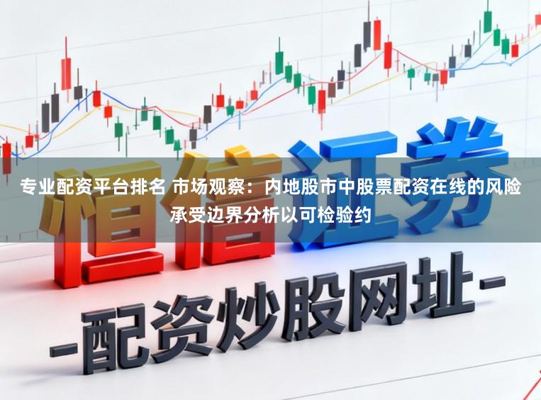 专业配资平台排名 市场观察：内地股市中股票配资在线的风险承受边界分析以可检验约