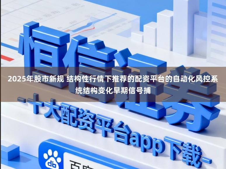 2025年股市新规 结构性行情下推荐的配资平台的自动化风控系统结构变化早期信号捕