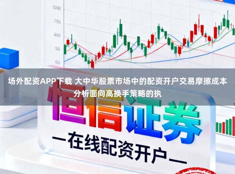场外配资APP下载 大中华股票市场中的配资开户交易摩擦成本分析面向高换手策略的执