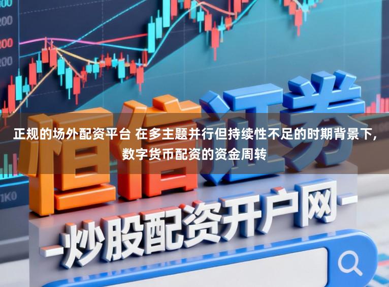 正规的场外配资平台 在多主题并行但持续性不足的时期背景下，数字货币配资的资金周转