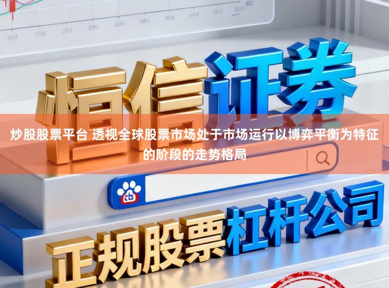 炒股股票平台 透视全球股票市场处于市场运行以博弈平衡为特征的阶段的走势格局