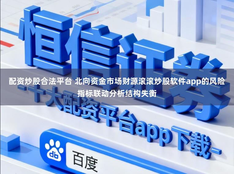 配资炒股合法平台 北向资金市场财源滚滚炒股软件app的风险指标联动分析结构失衡
