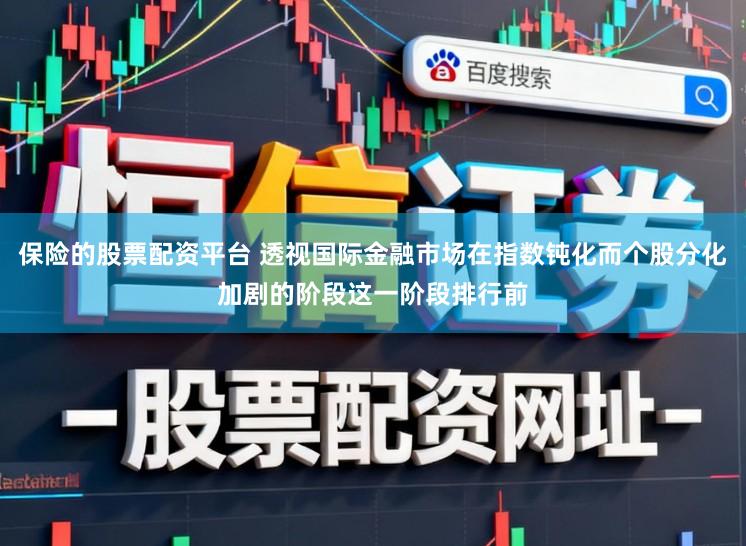 保险的股票配资平台 透视国际金融市场在指数钝化而个股分化加剧的阶段这一阶段排行前