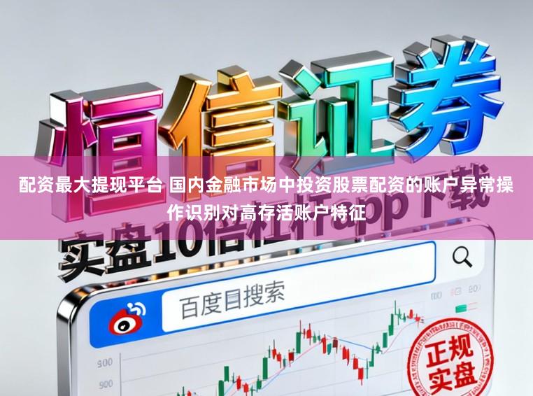 配资最大提现平台 国内金融市场中投资股票配资的账户异常操作识别对高存活账户特征