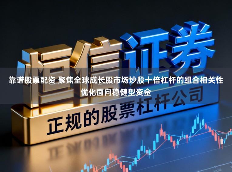 靠谱股票配资 聚焦全球成长股市场炒股十倍杠杆的组合相关性优化面向稳健型资金