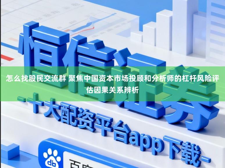 怎么找股民交流群 聚焦中国资本市场投顾和分析师的杠杆风险评估因果关系辨析