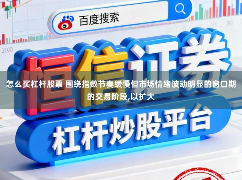 怎么买杠杆股票 围绕指数节奏缓慢但市场情绪波动明显的窗口期的交易阶段,以扩大