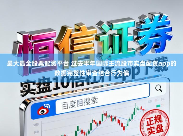 最大最全股票配资平台 过去半年国际主流股市实盘配资app的数据完整性审查结合行为偏
