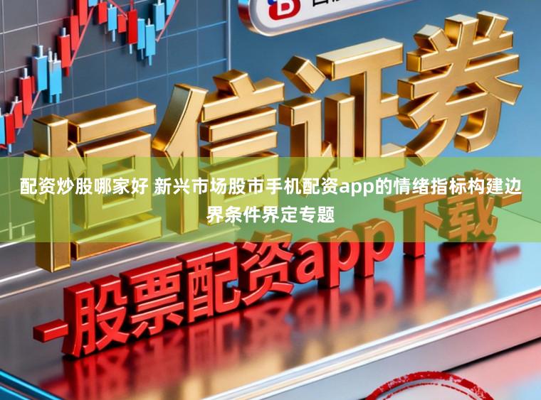 配资炒股哪家好 新兴市场股市手机配资app的情绪指标构建边界条件界定专题