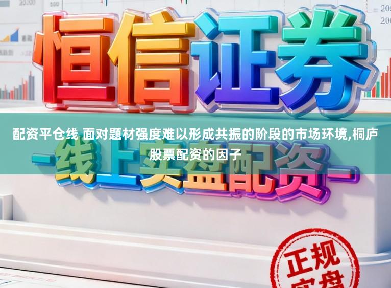 配资平仓线 面对题材强度难以形成共振的阶段的市场环境，桐庐股票配资的因子