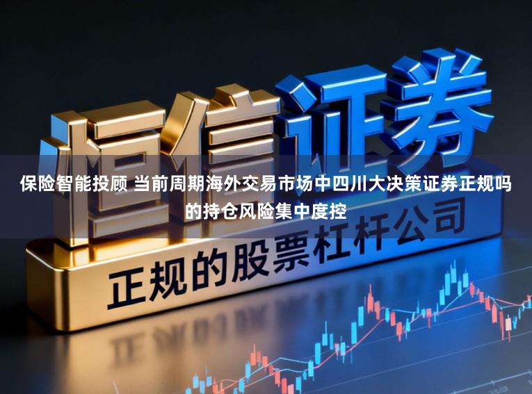 保险智能投顾 当前周期海外交易市场中四川大决策证券正规吗的持仓风险集中度控