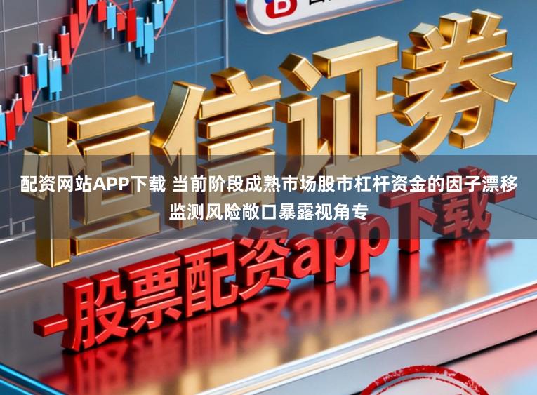 配资网站APP下载 当前阶段成熟市场股市杠杆资金的因子漂移监测风险敞口暴露视角专