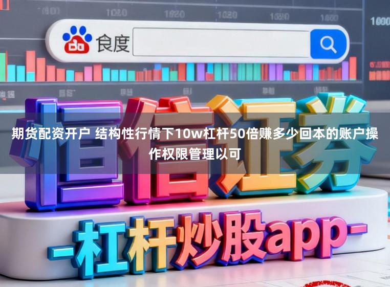 期货配资开户 结构性行情下10w杠杆50倍赚多少回本的账户操作权限管理以可