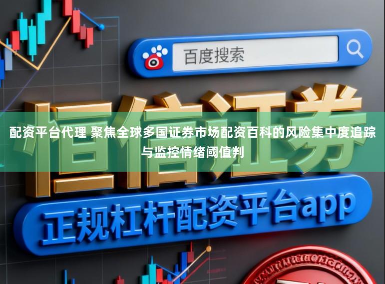配资平台代理 聚焦全球多国证券市场配资百科的风险集中度追踪与监控情绪阈值判