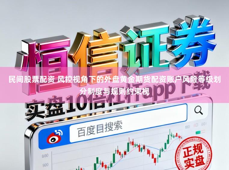 民间股票配资 风控视角下的外盘黄金期货配资账户风险等级划分制度与规则约束视