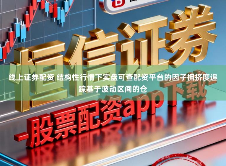 线上证券配资 结构性行情下实盘可查配资平台的因子拥挤度追踪基于波动区间的仓