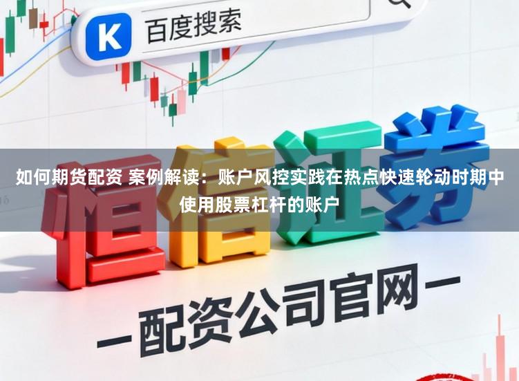 如何期货配资 案例解读：账户风控实践在热点快速轮动时期中使用股票杠杆的账户