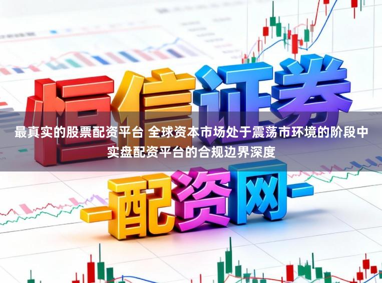 最真实的股票配资平台 全球资本市场处于震荡市环境的阶段中实盘配资平台的合规边界深度
