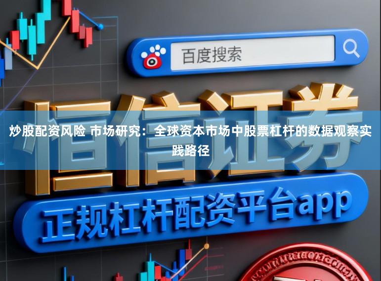 炒股配资风险 市场研究：全球资本市场中股票杠杆的数据观察实践路径