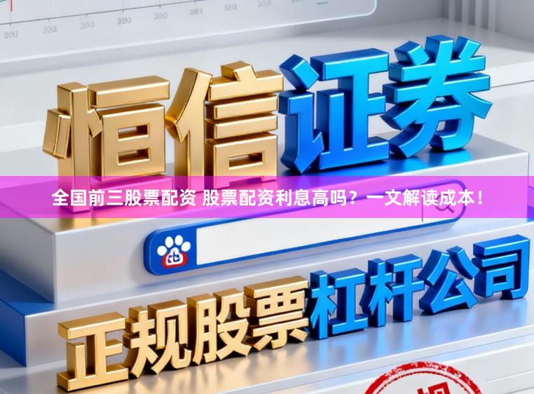 全国前三股票配资 股票配资利息高吗？一文解读成本！