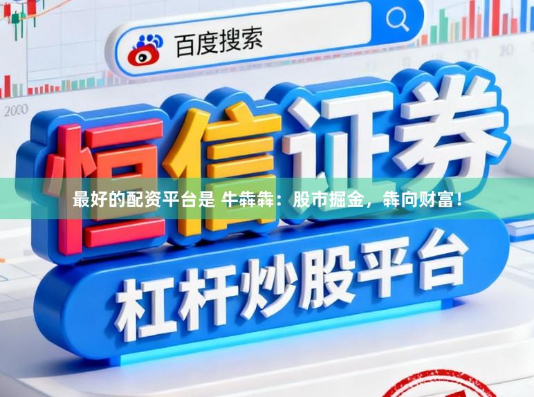 最好的配资平台是 牛犇犇：股市掘金，犇向财富！