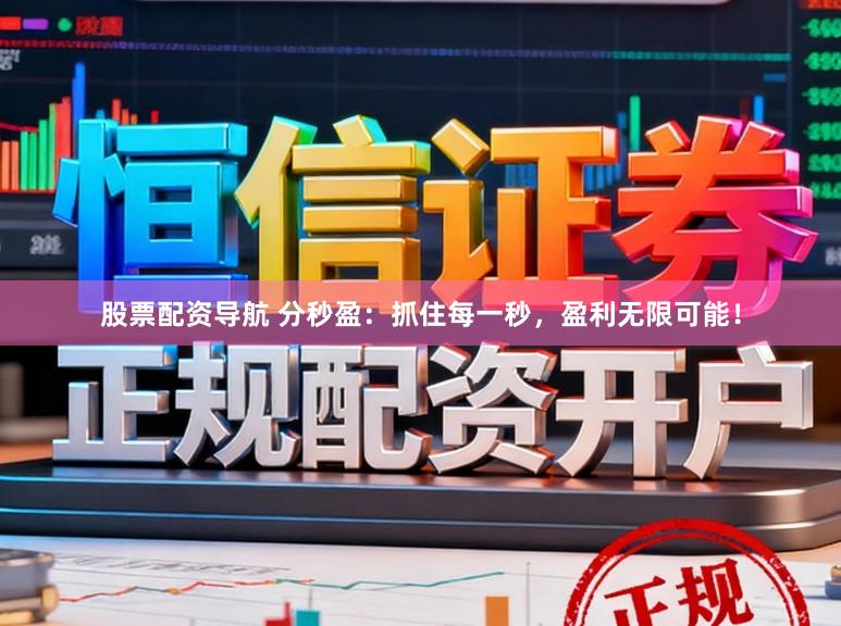 股票配资导航 分秒盈：抓住每一秒，盈利无限可能！