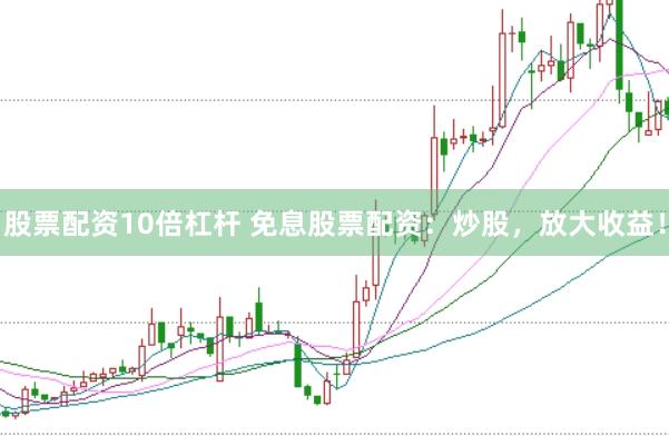 股票配资10倍杠杆 免息股票配资：炒股，放大收益！