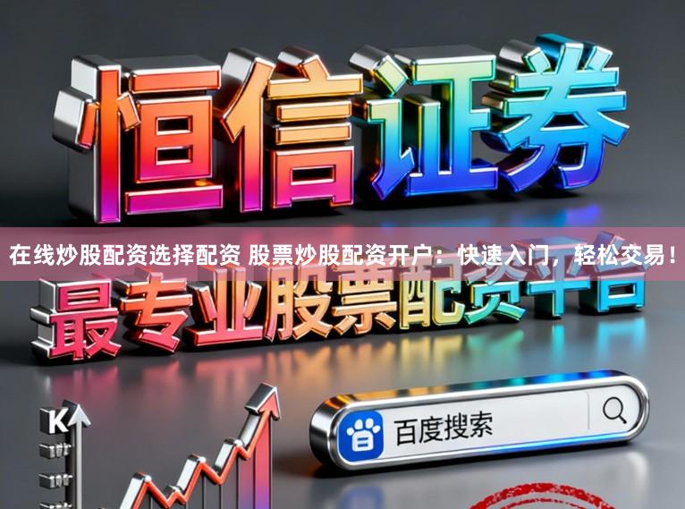 在线炒股配资选择配资 股票炒股配资开户：快速入门，轻松交易！