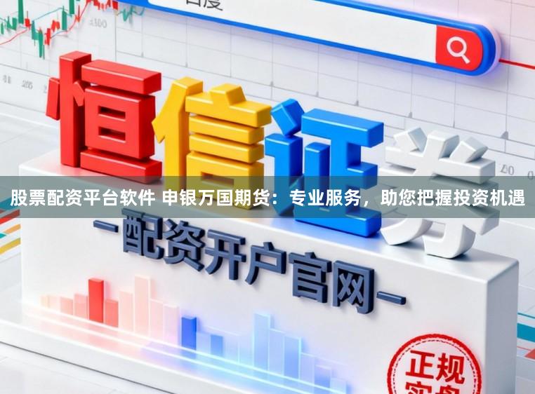 股票配资平台软件 申银万国期货：专业服务，助您把握投资机遇