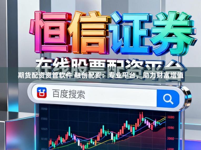 期货配资资管软件 融创配资：专业平台，助力财富增值