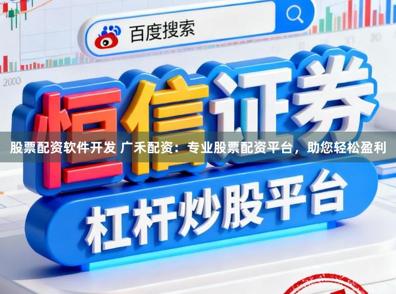 股票配资软件开发 广禾配资：专业股票配资平台，助您轻松盈利