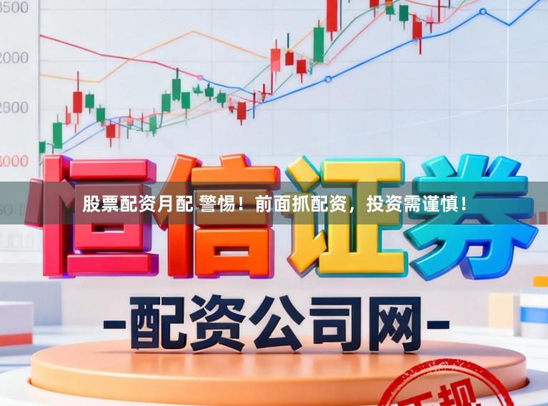 股票配资月配 警惕！前面抓配资，投资需谨慎！