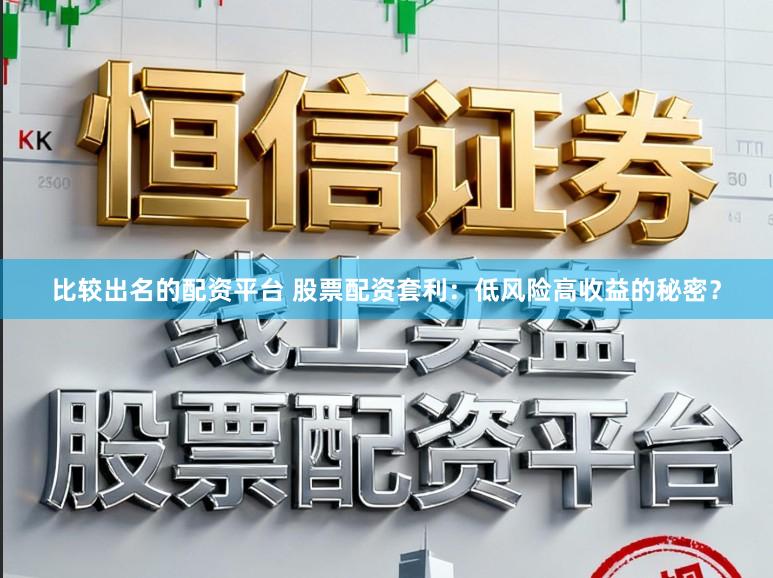 比较出名的配资平台 股票配资套利：低风险高收益的秘密？