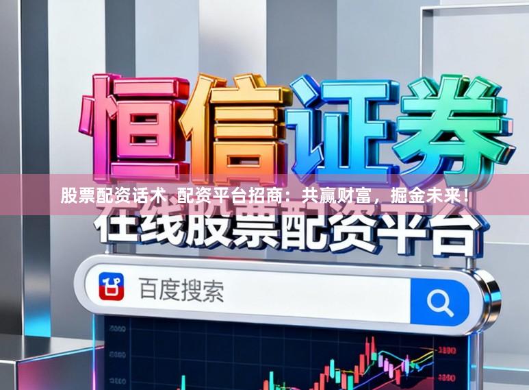 股票配资话术  配资平台招商：共赢财富，掘金未来！