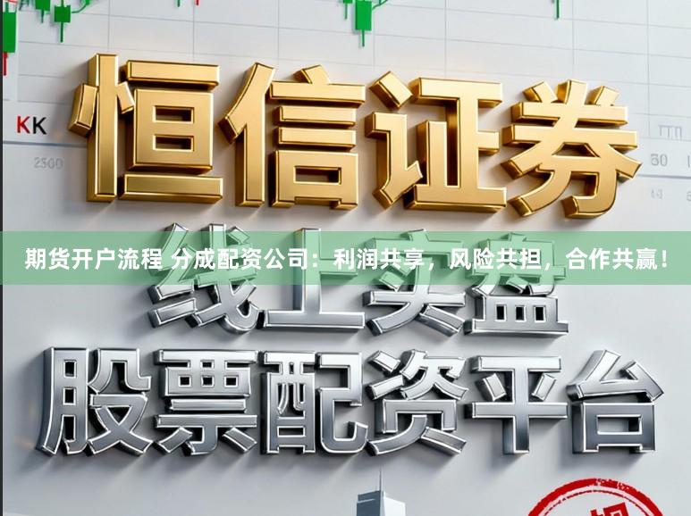期货开户流程 分成配资公司：利润共享，风险共担，合作共赢！