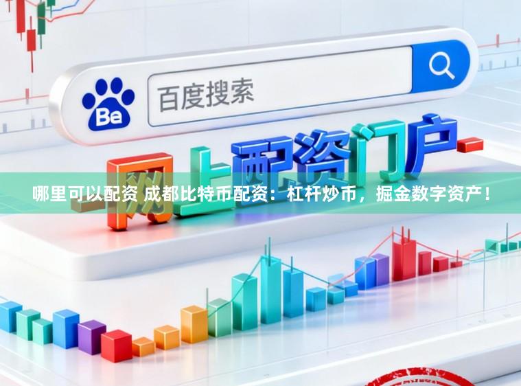 哪里可以配资 成都比特币配资：杠杆炒币，掘金数字资产！