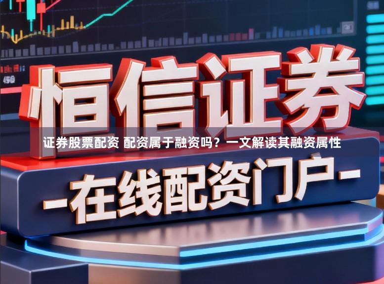 证券股票配资 配资属于融资吗？一文解读其融资属性