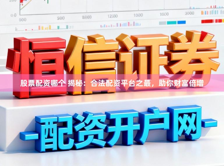 股票配资哪个 揭秘：合法配资平台之最，助你财富倍增