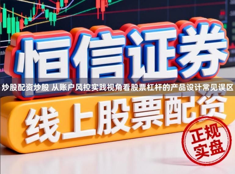 炒股配资炒股 从账户风控实践视角看股票杠杆的产品设计常见误区