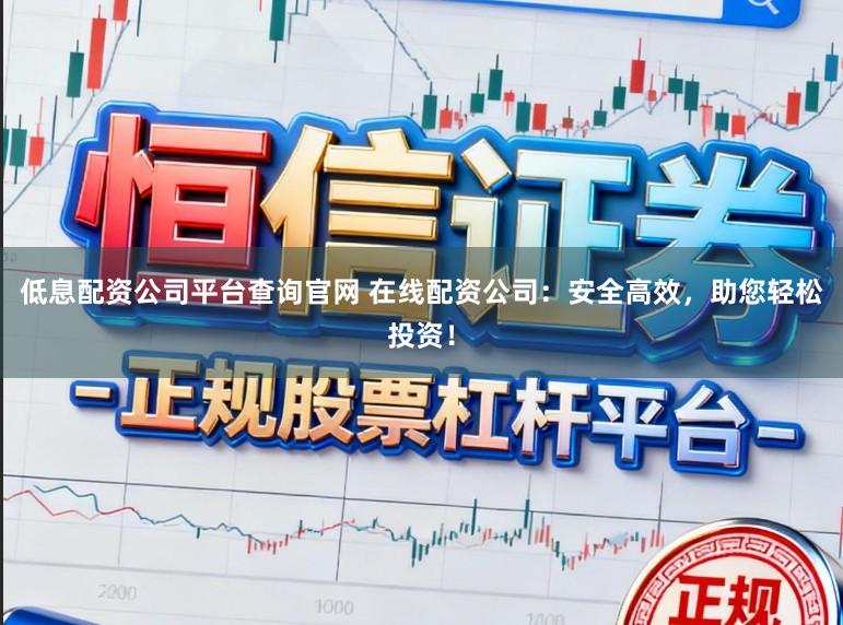 低息配资公司平台查询官网 在线配资公司:安全高效,助您轻松投资!