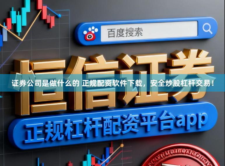 证券公司是做什么的 正规配资软件下载，安全炒股杠杆交易！
